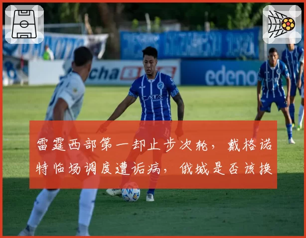 雷霆西部第一却止步次轮,戴格诺特临场调度遭诟病,俄城是否该换帅?
