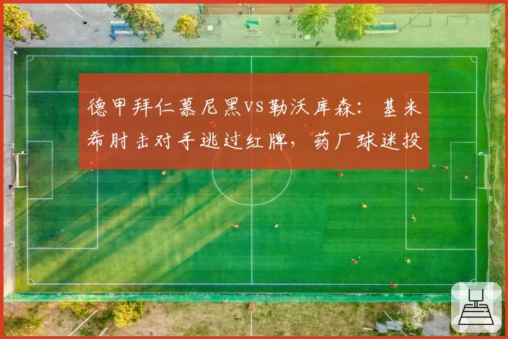 德甲拜仁慕尼黑vs勒沃库森：基米希肘击对手逃过红牌，药厂球迷投掷杂物