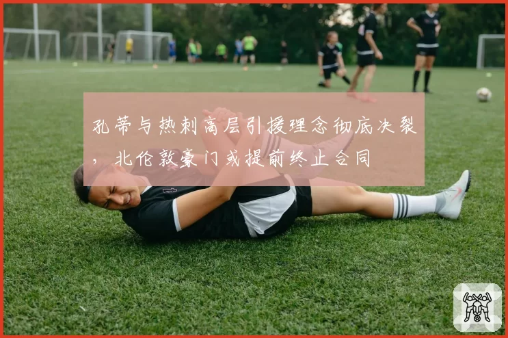 孔蒂与热刺高层引援理念彻底决裂,北伦敦豪门或提前终止合同