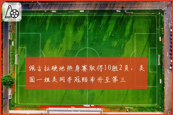 佩古拉硬地热身赛取得10胜2负，美国一姐美网夺冠赔率升至第三