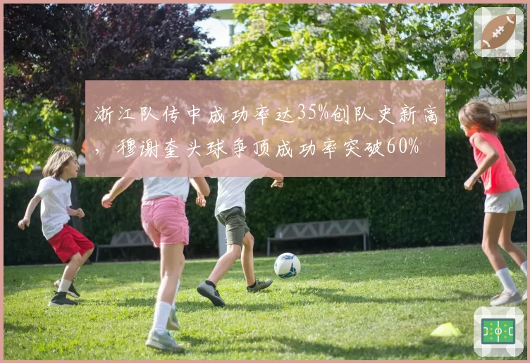 浙江队传中成功率达35%创队史新高，穆谢奎头球争顶成功率突破60%