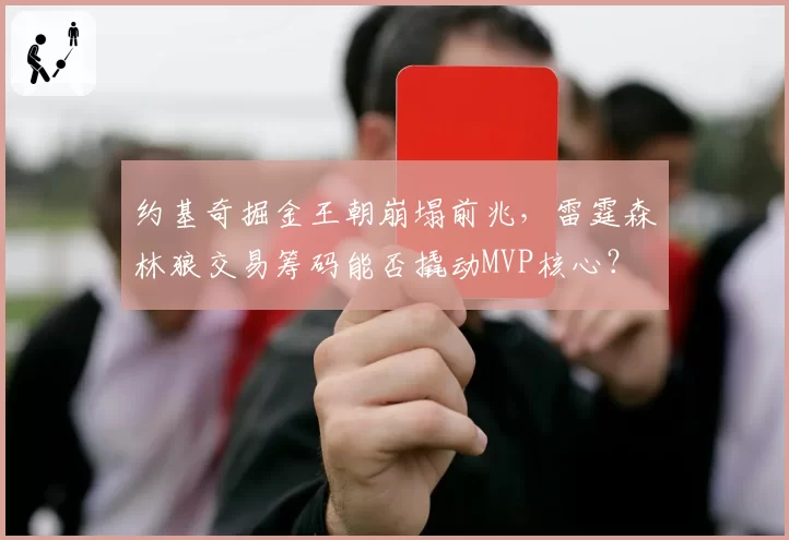 约基奇掘金王朝崩塌前兆，雷霆森林狼交易筹码能否撬动MVP核心？