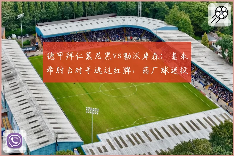 德甲拜仁慕尼黑vs勒沃库森：基米希肘击对手逃过红牌，药厂球迷投掷杂物